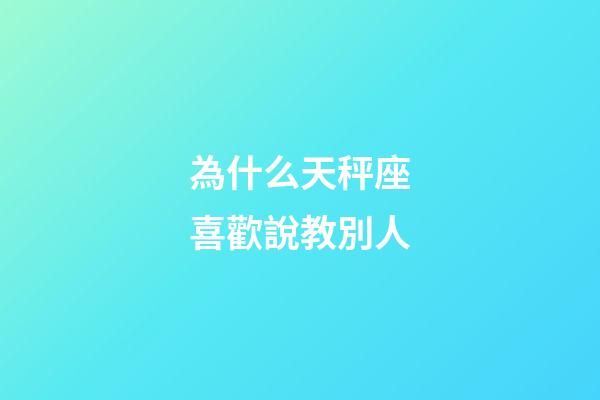 為什么天秤座喜歡說教別人-第1張-星座運勢-玄機派