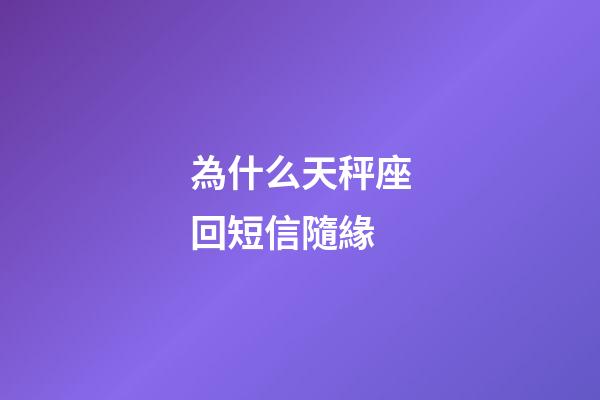 為什么天秤座回短信隨緣-第1張-星座運(yùn)勢(shì)-玄機(jī)派