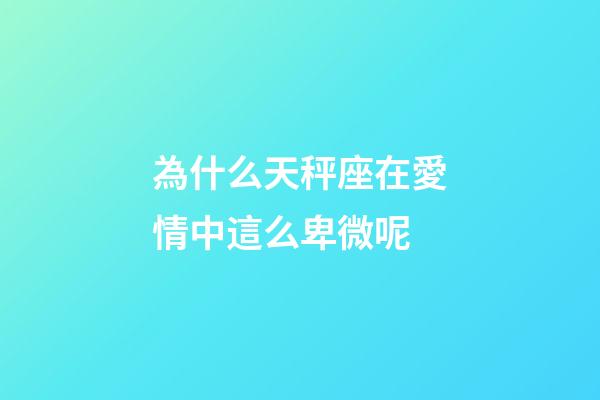 為什么天秤座在愛情中這么卑微呢-第1張-星座運勢-玄機派