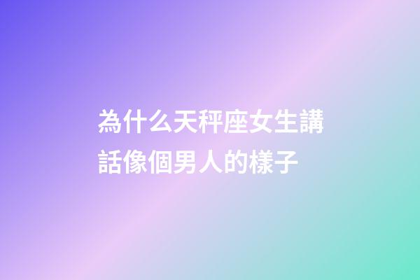 為什么天秤座女生講話像個男人的樣子