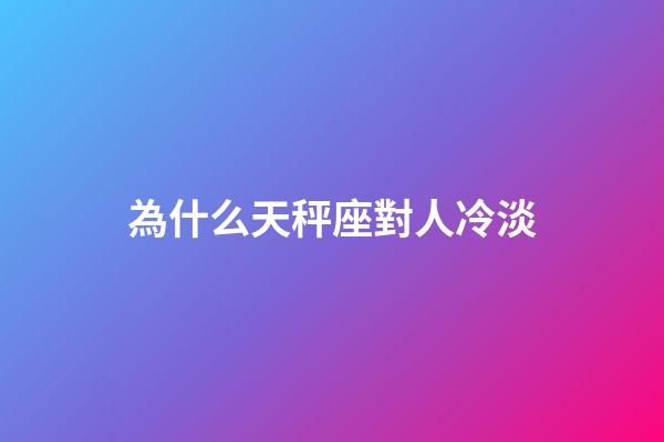 為什么天秤座對人冷淡-第1張-星座運勢-玄機派