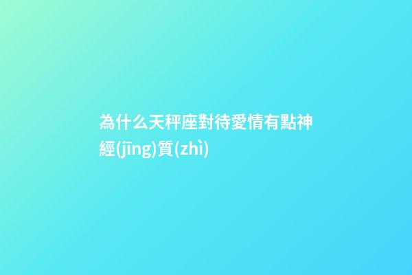 為什么天秤座對待愛情有點神經(jīng)質(zhì)