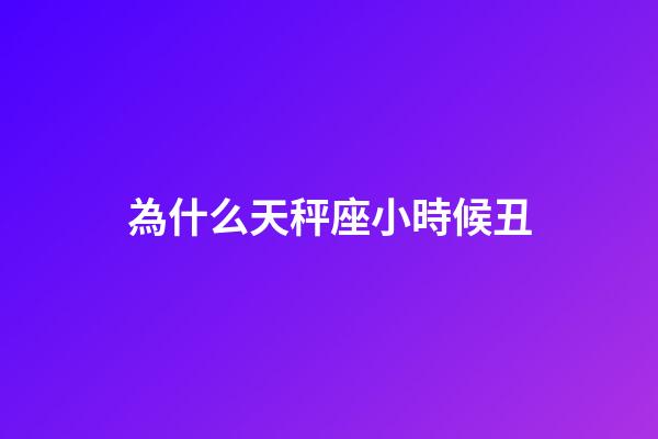 為什么天秤座小時候丑-第1張-星座運勢-玄機派