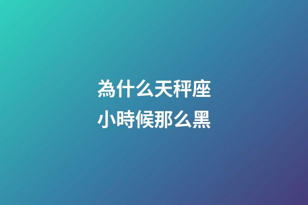 為什么天秤座小時候那么黑-第1張-星座運勢-玄機派