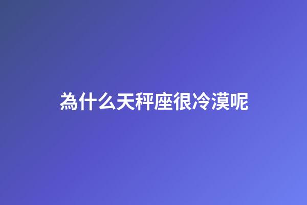 為什么天秤座很冷漠呢-第1張-星座運勢-玄機派
