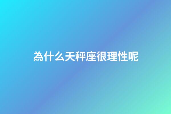 為什么天秤座很理性呢-第1張-星座運勢-玄機派