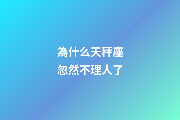 為什么天秤座忽然不理人了-第1張-星座運勢-玄機派