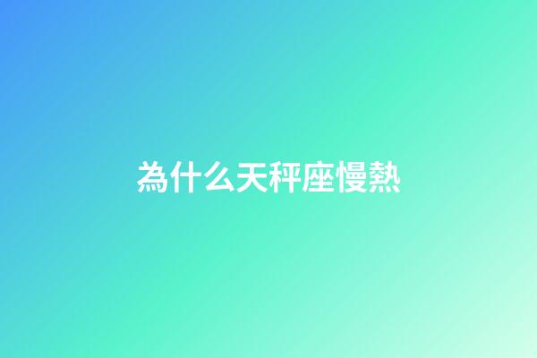 為什么天秤座慢熱-第1張-星座運勢-玄機派