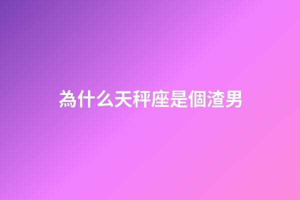為什么天秤座是個渣男-第1張-星座運勢-玄機派
