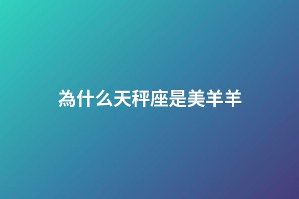 為什么天秤座是美羊羊-第1張-星座運勢-玄機派
