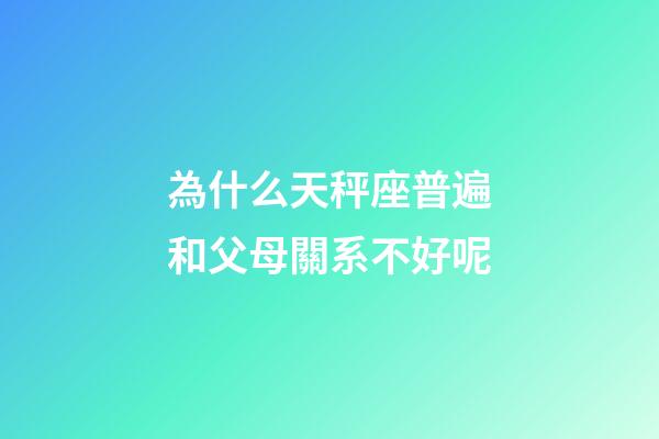 為什么天秤座普遍和父母關系不好呢-第1張-星座運勢-玄機派