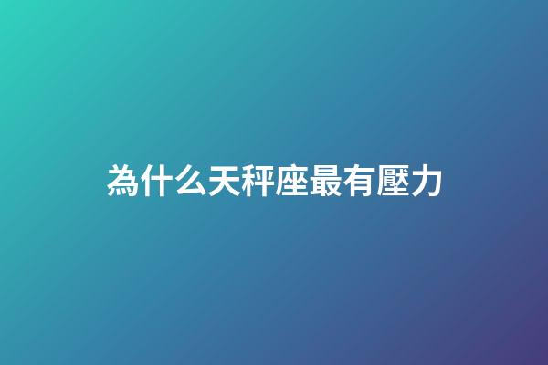 為什么天秤座最有壓力-第1張-星座運(yùn)勢(shì)-玄機(jī)派
