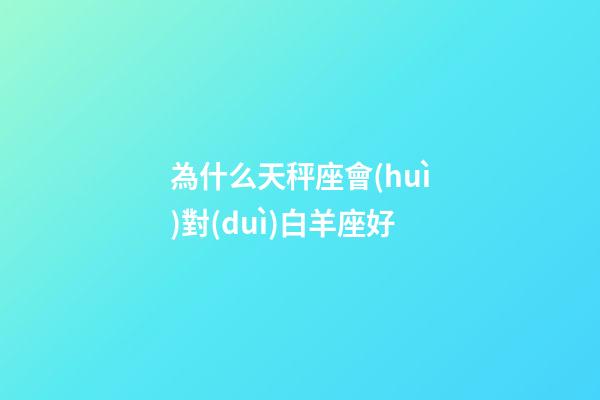 為什么天秤座會(huì)對(duì)白羊座好-第1張-星座運(yùn)勢(shì)-玄機(jī)派