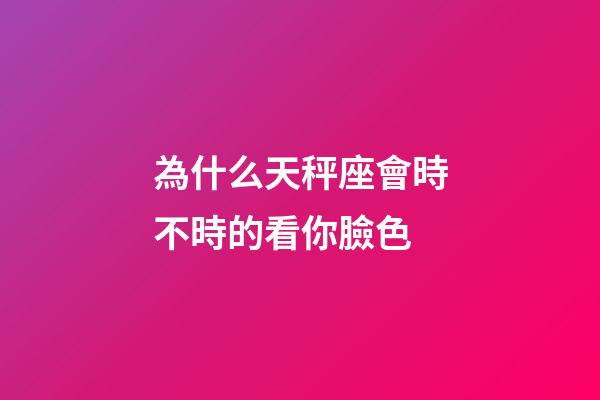 為什么天秤座會時不時的看你臉色-第1張-星座運勢-玄機派