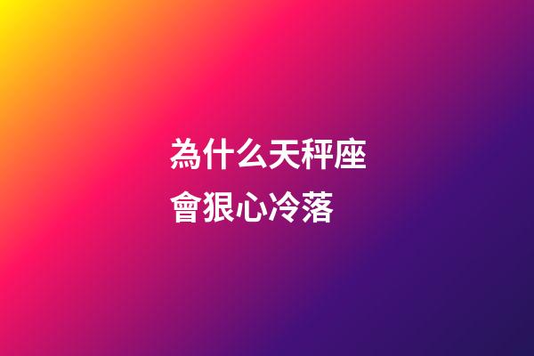 為什么天秤座會狠心冷落-第1張-星座運(yùn)勢-玄機(jī)派