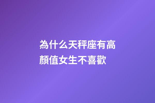 為什么天秤座有高顏值女生不喜歡-第1張-星座運勢-玄機派