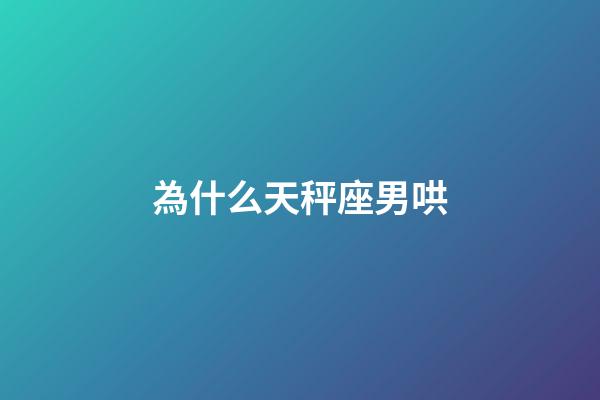 為什么天秤座男哄-第1張-星座運勢-玄機派