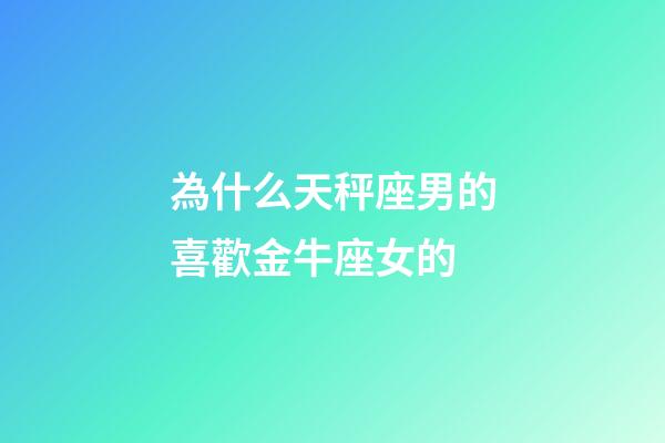 為什么天秤座男的喜歡金牛座女的-第1張-星座運勢-玄機派