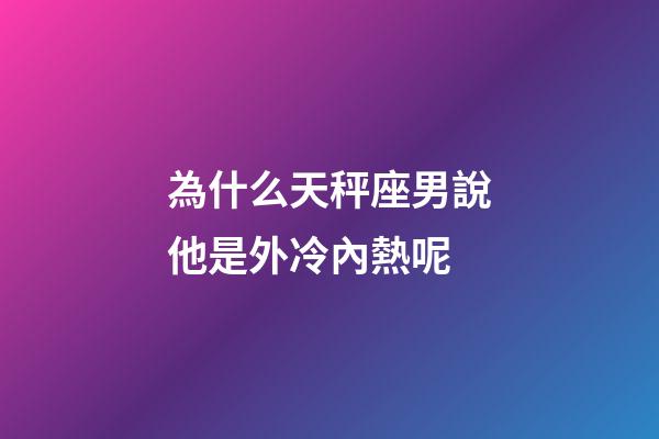 為什么天秤座男說他是外冷內熱呢