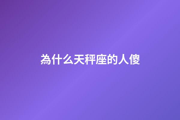 為什么天秤座的人傻-第1張-星座運勢-玄機派