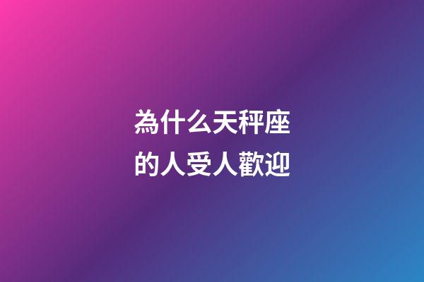 為什么天秤座的人受人歡迎-第1張-星座運勢-玄機派