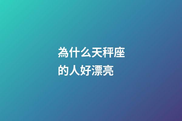 為什么天秤座的人好漂亮-第1張-星座運勢-玄機派