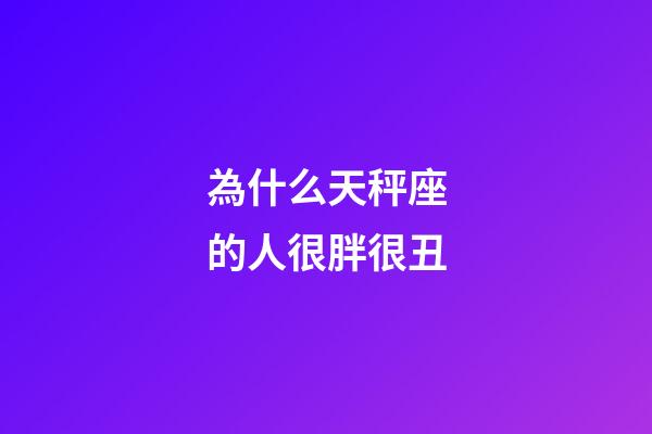 為什么天秤座的人很胖很丑-第1張-星座運勢-玄機(jī)派