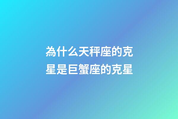 為什么天秤座的克星是巨蟹座的克星-第1張-星座運勢-玄機派