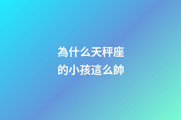 為什么天秤座的小孩這么帥-第1張-星座運勢-玄機派