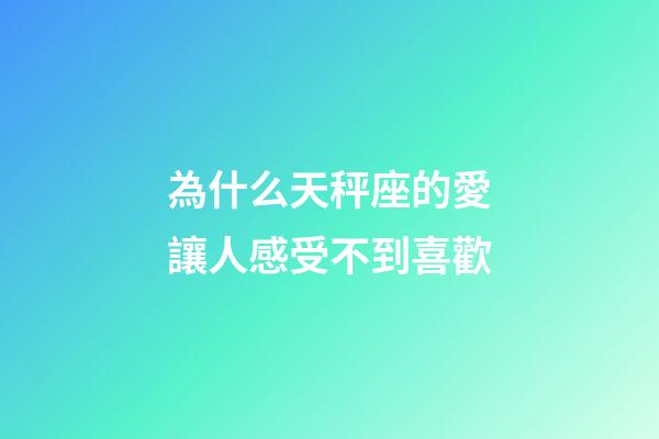 為什么天秤座的愛讓人感受不到喜歡-第1張-星座運勢-玄機派
