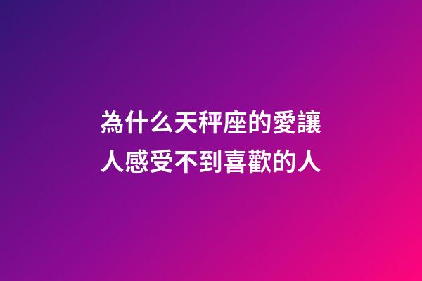 為什么天秤座的愛讓人感受不到喜歡的人-第1張-星座運勢-玄機派
