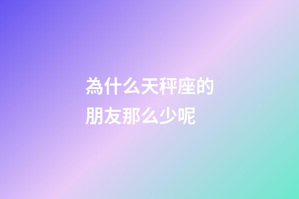 為什么天秤座的朋友那么少呢-第1張-星座運勢-玄機派