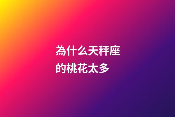 為什么天秤座的桃花太多-第1張-星座運勢-玄機派