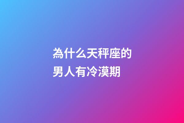 為什么天秤座的男人有冷漠期-第1張-星座運勢-玄機派