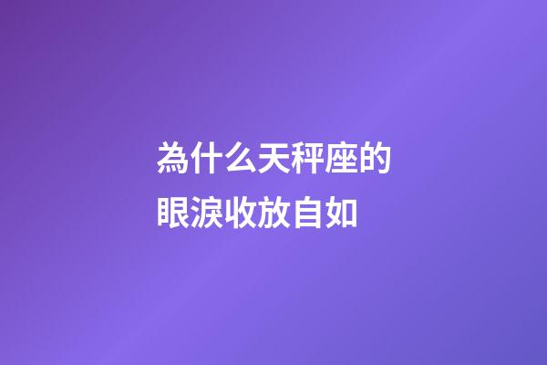 為什么天秤座的眼淚收放自如-第1張-星座運勢-玄機派