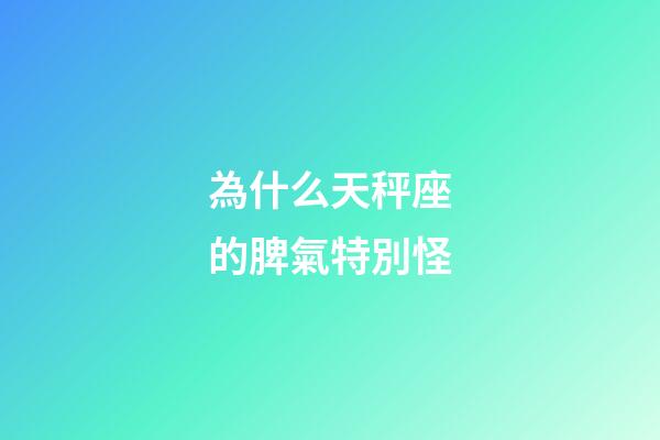為什么天秤座的脾氣特別怪-第1張-星座運勢-玄機派