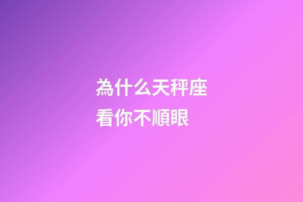 為什么天秤座看你不順眼-第1張-星座運勢-玄機派