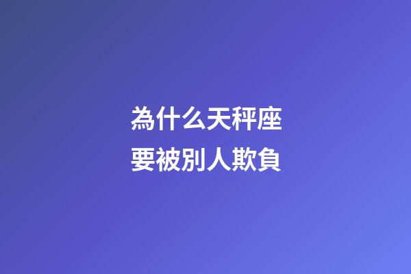為什么天秤座要被別人欺負-第1張-星座運勢-玄機派