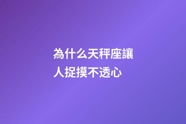 為什么天秤座讓人捉摸不透心-第1張-星座運勢-玄機派