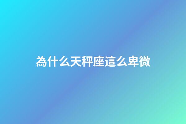 為什么天秤座這么卑微-第1張-星座運勢-玄機派