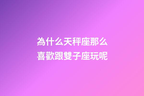 為什么天秤座那么喜歡跟雙子座玩呢-第1張-星座運(yùn)勢(shì)-玄機(jī)派