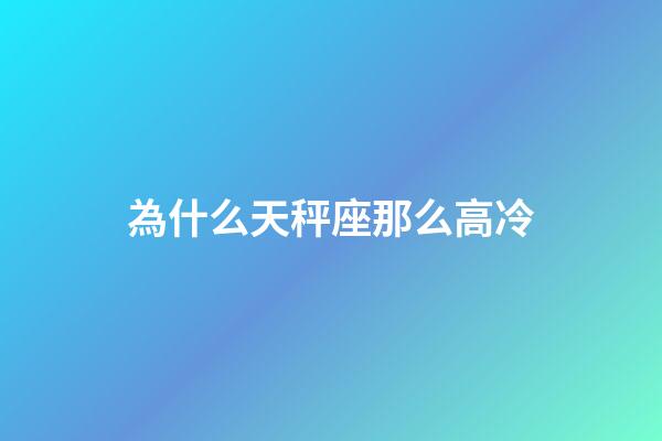 為什么天秤座那么高冷-第1張-星座運勢-玄機派