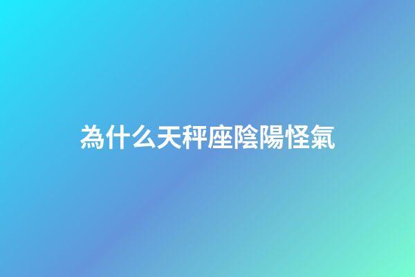 為什么天秤座陰陽怪氣-第1張-星座運勢-玄機派