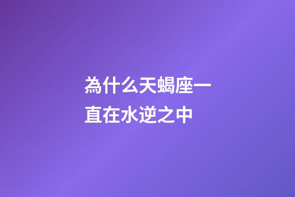 為什么天蝎座一直在水逆之中-第1張-星座運勢-玄機派