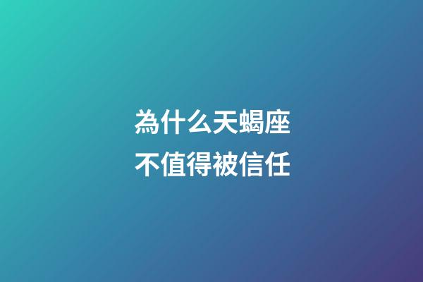 為什么天蝎座不值得被信任-第1張-星座運(yùn)勢(shì)-玄機(jī)派