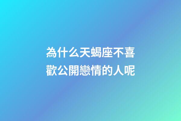 為什么天蝎座不喜歡公開戀情的人呢-第1張-星座運勢-玄機派