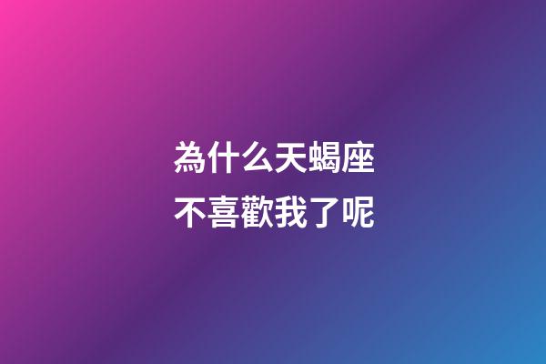 為什么天蝎座不喜歡我了呢-第1張-星座運勢-玄機派