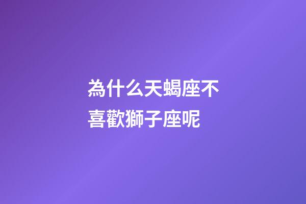 為什么天蝎座不喜歡獅子座呢-第1張-星座運勢-玄機派