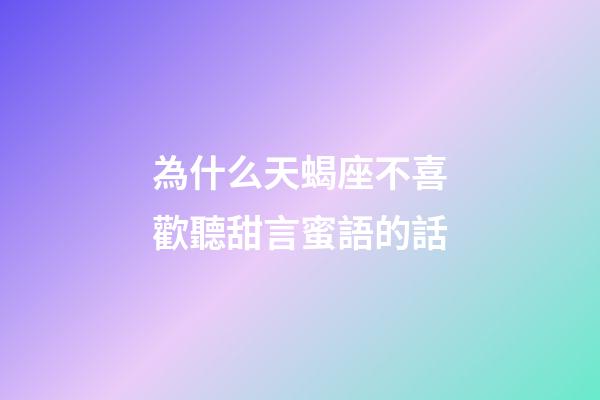 為什么天蝎座不喜歡聽甜言蜜語的話-第1張-星座運(yùn)勢(shì)-玄機(jī)派