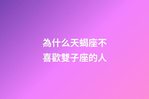 為什么天蝎座不喜歡雙子座的人-第1張-星座運勢-玄機派